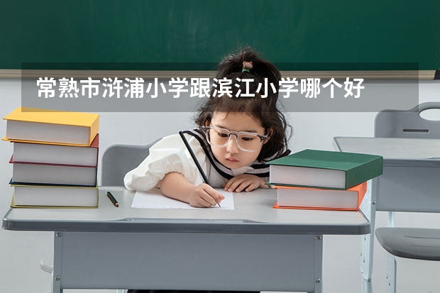 常熟市浒浦小学跟滨江小学哪个好