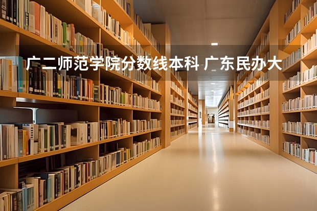 广二师范学院分数线本科 广东民办大学本科分数线
