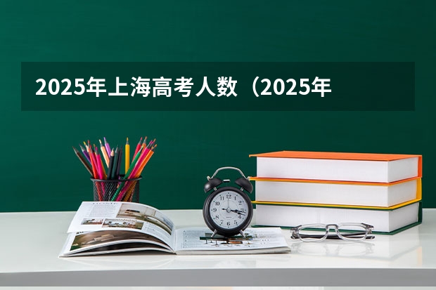 2025年上海高考人数(2025年上海高考日期)