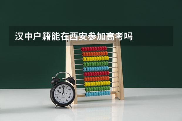 汉中户籍能在西安参加高考吗