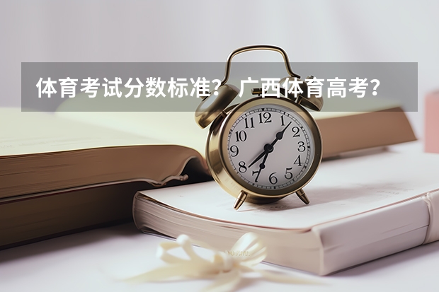 体育考试分数标准? 广西体育高考?