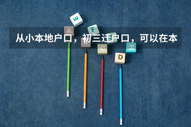 从小本地户口,初三迁户口,可以在本地参高中考吗