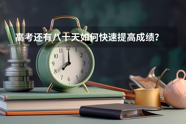 高考还有八十天如何快速提高成绩?