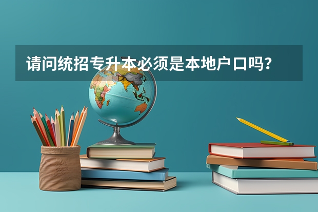 请问统招专升本必须是本地户口吗?