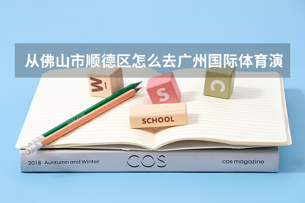 从佛山市顺德区怎么去广州国际体育演艺中心?