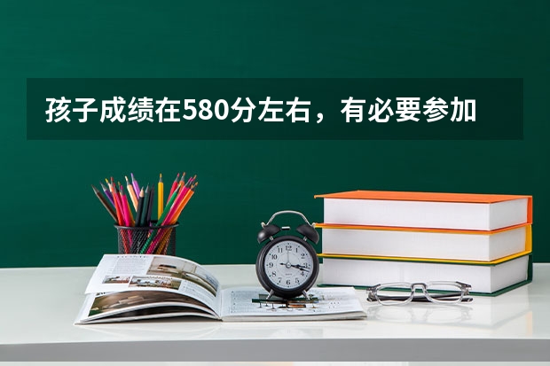 孩子成绩在580分左右，有必要参加大学的自主招生考试，录取的希望大吗？