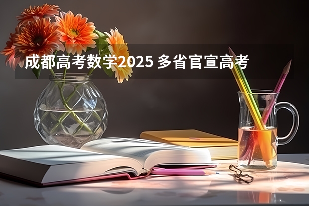 成都高考数学2025 多省官宣高考将实行“3+1+2”模式