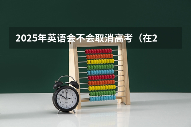 2025年英语会不会取消高考（在2025年英语）