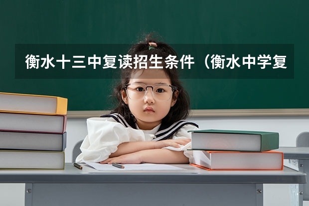 衡水十三中复读招生条件(衡水中学复读生招生条件)
