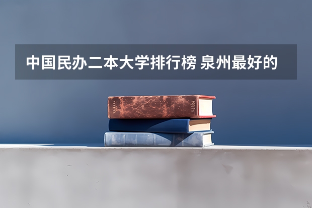 中国民办二本大学排行榜 泉州最好的大学