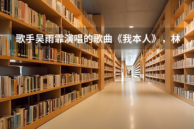 歌手吴雨霏演唱的歌曲《我本人》,林夕作的词,歌词的意思和意境是什么啊?表达了什么样的情感呢?