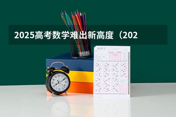 2025高考数学难出新高度(2025高考数学备考攻略)