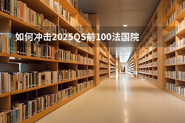 如何冲击2025QS前100法国院校？