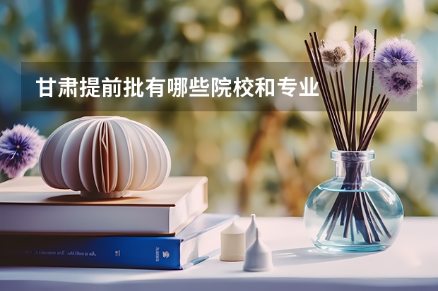 甘肃提前批有哪些院校和专业