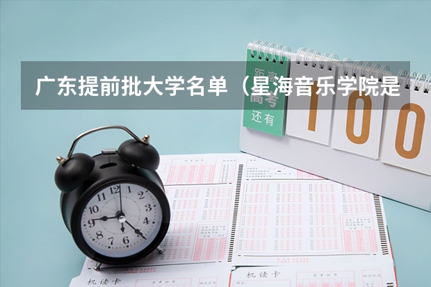 广东提前批大学名单（星海音乐学院是几本 星海音乐学院是几本大学）