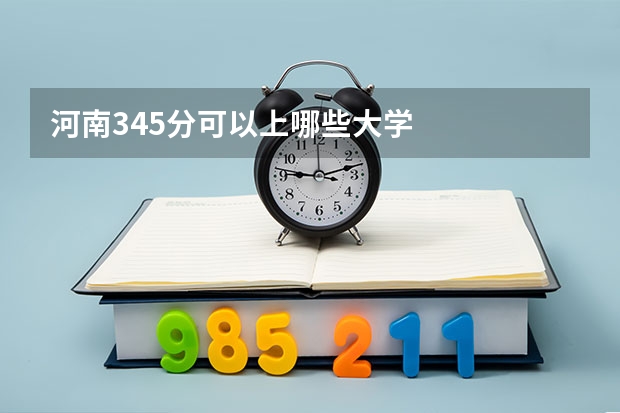 河南345分可以上哪些大学