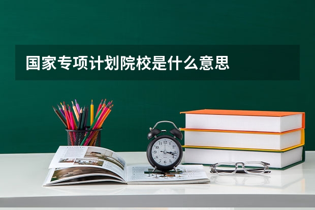 国家专项计划院校是什么意思