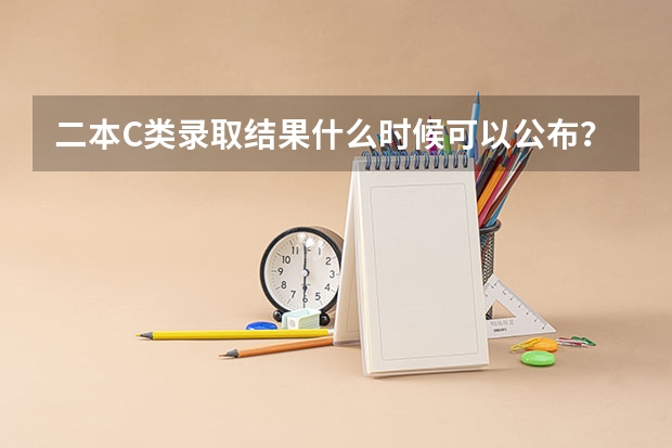 二本C类录取结果什么时候可以公布?