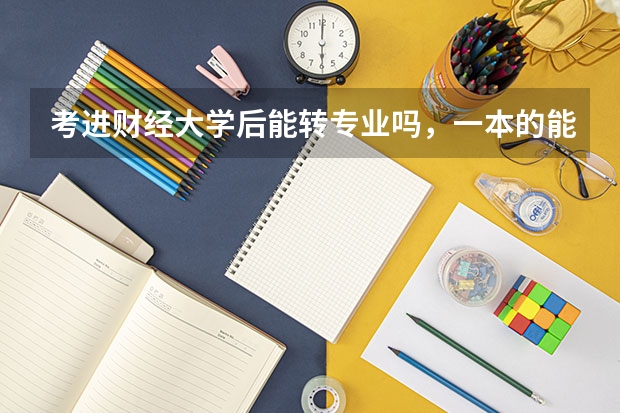考进财经大学后能转专业吗,一本的能转