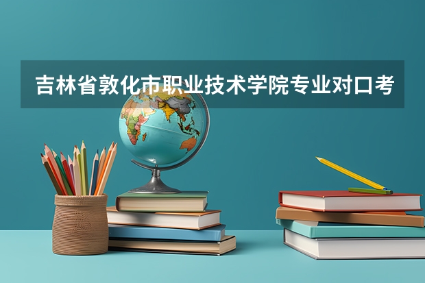 吉林省敦化市职业技术学院专业对口考的大学是正规的吗?