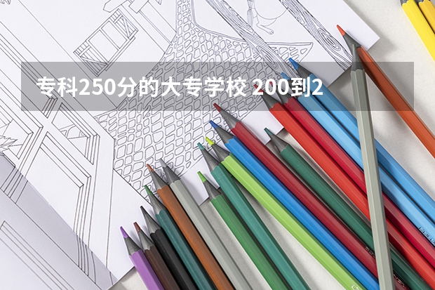 专科250分的大专学校 200到250分能上的大专公办
