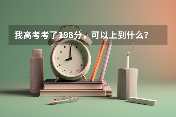 我高考考了198分，可以上到什么？什么大专？