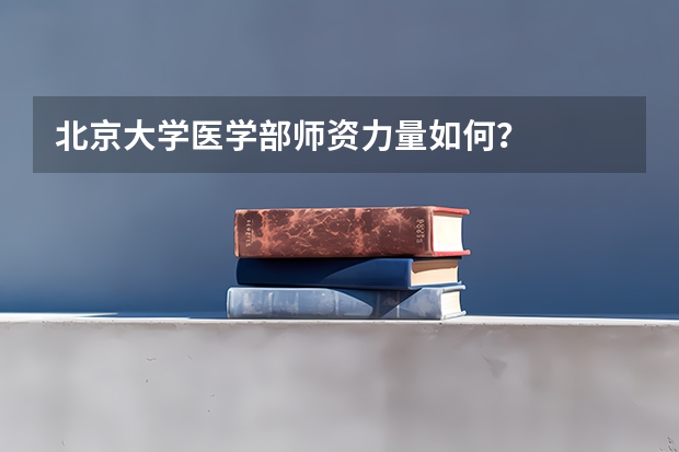 北京大学医学部师资力量如何？