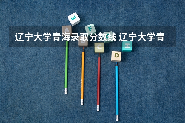 辽宁大学青海录取分数线 辽宁大学青海招生人数多少
