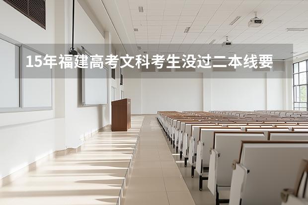 15年福建高考文科考生没过二本线要怎么报补录志愿