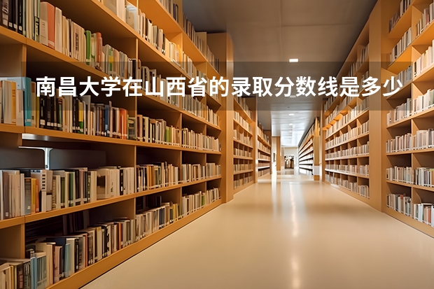 南昌大学在山西省的录取分数线是多少