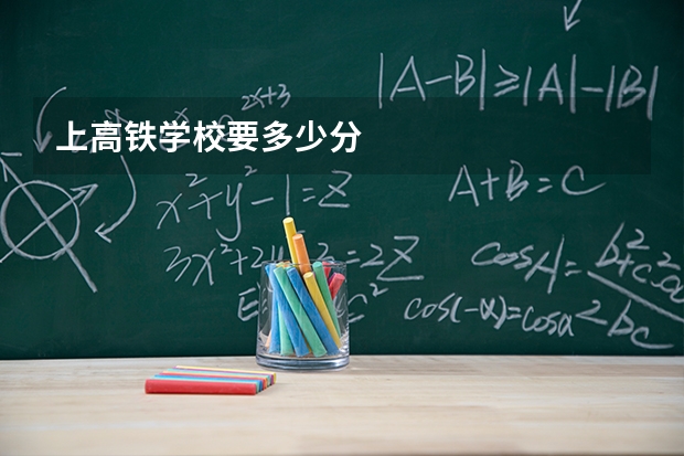 上高铁学校要多少分