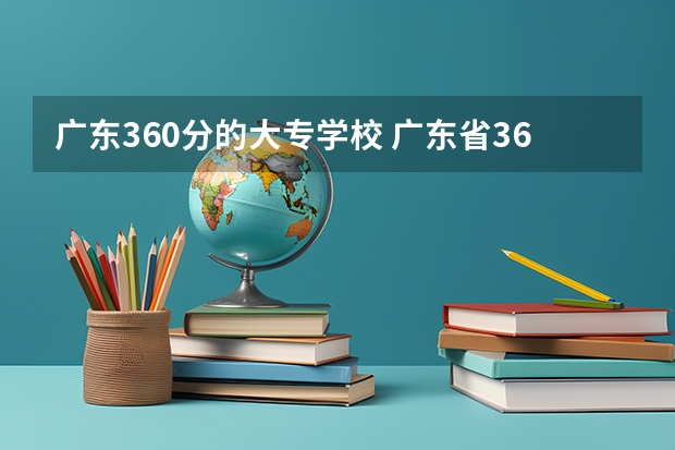 广东360分的大专学校 广东省360分左右的公办大专
