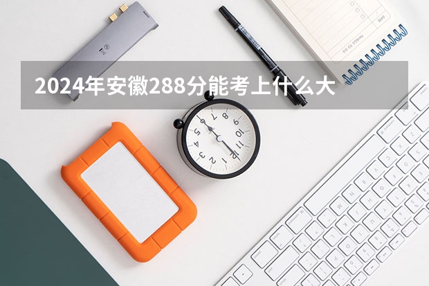 2024年安徽288分能考上什么大学？