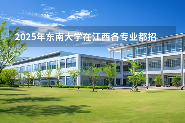 2025年东南大学在江西各专业都招多少人