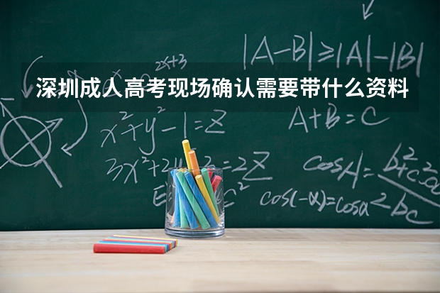 深圳成人高考现场确认需要带什么资料？