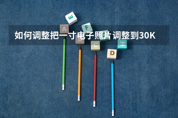 如何调整把一寸电子照片调整到30K以下