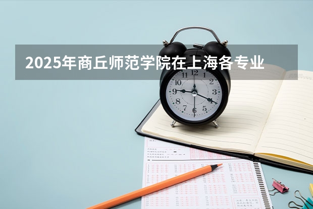 2025年商丘师范学院在上海各专业都招多少人