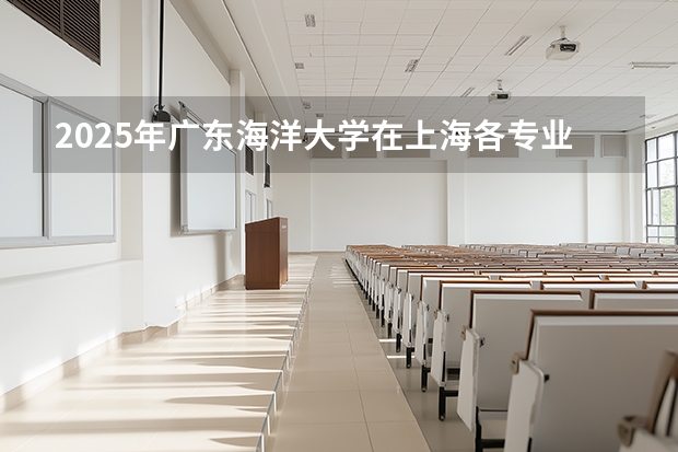 2025年广东海洋大学在上海各专业都招多少人