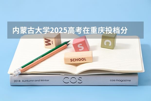 内蒙古大学2025高考在重庆投档分数线