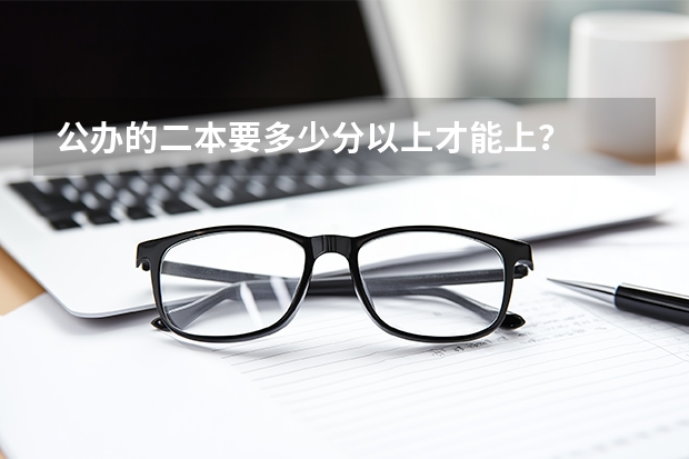 公办的二本要多少分以上才能上?