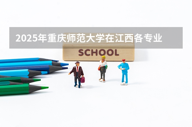 2025年重庆师范大学在江西各专业都招多少人