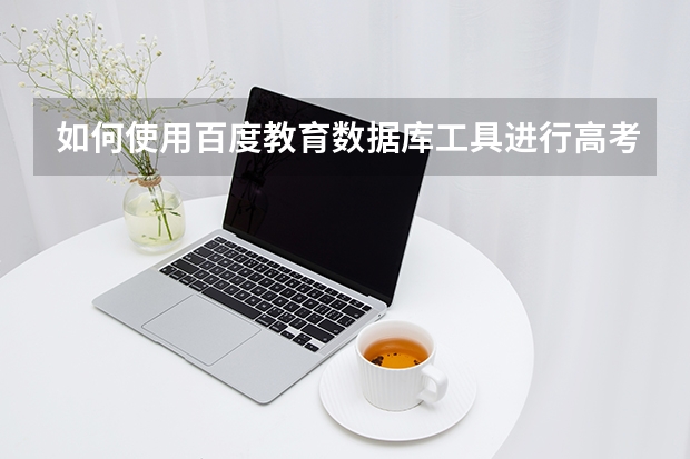 如何使用百度教育数据库工具进行高考志愿模拟填报？