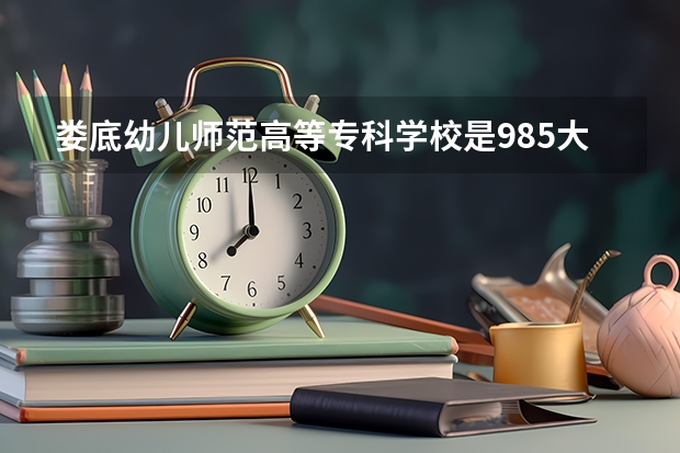 娄底幼儿师范高等专科学校是985大学吗