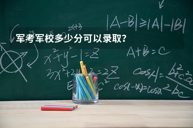 军考军校多少分可以录取?