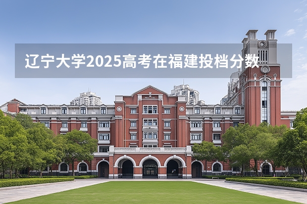辽宁大学2025高考在福建投档分数线