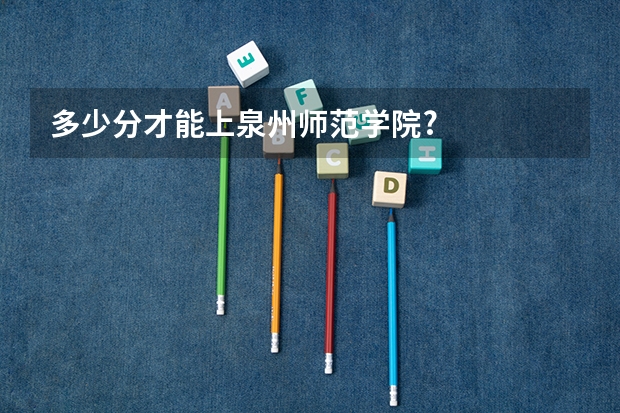 多少分才能上泉州师范学院?