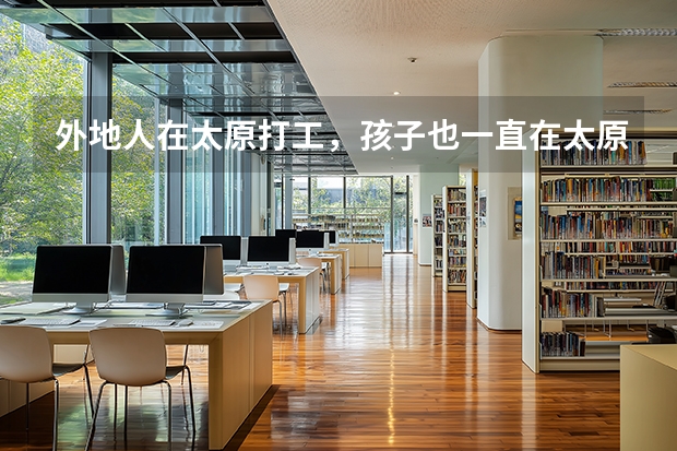 外地人在太原打工，孩子也一直在太原上学，她可以在太原参加高考吗？