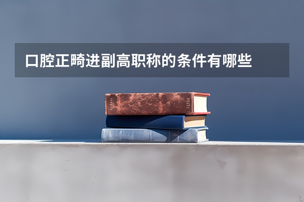 口腔正畸进副高职称的条件有哪些