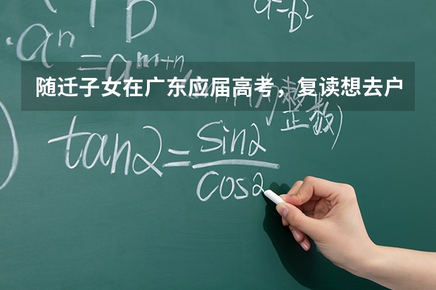 随迁子女在广东应届高考，复读想去户籍所在省,之后可以回来广东高考吗,要保留学籍吗