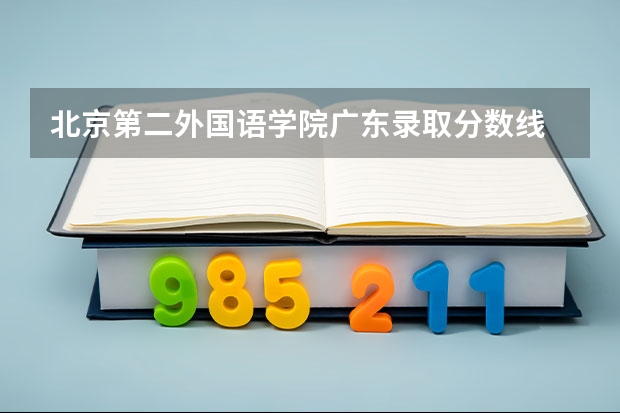 北京第二外国语学院广东录取分数线 北京第二外国语学院广东招生人数多少
